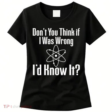 Don't You Think That If I Was Wrong I'd Know It? Women's T-Shirt