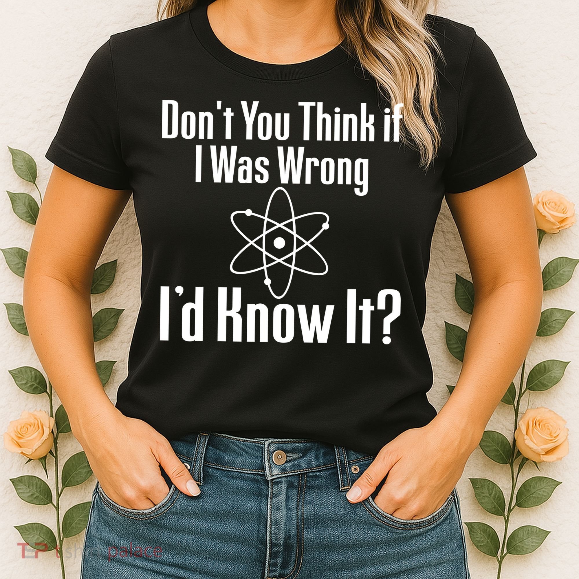 Don't You Think That If I Was Wrong I'd Know It? Women's T-Shirt