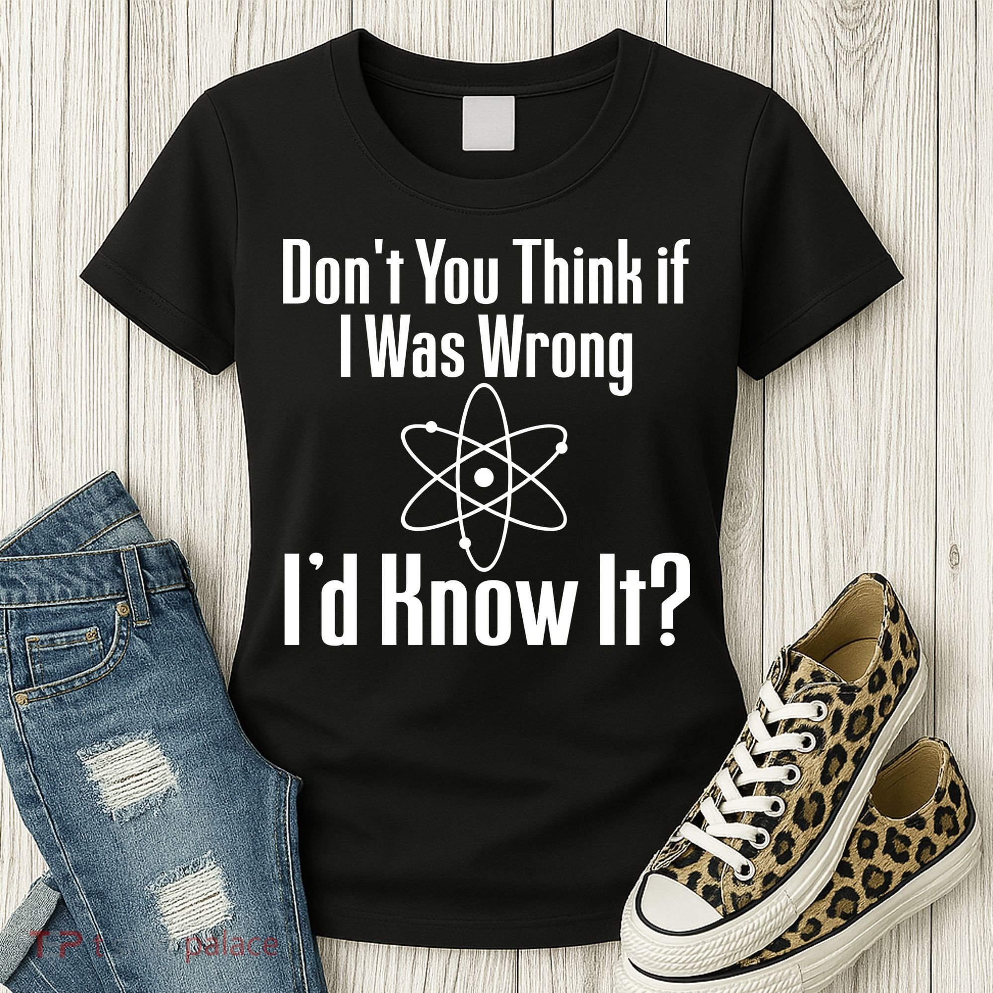 Don't You Think That If I Was Wrong I'd Know It? Women's T-Shirt