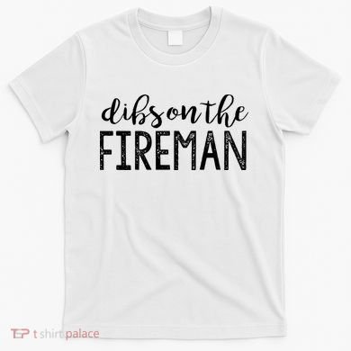 Dibs On The Fireman Funny Wife Girlfriend Firefighter Gift T-Shirt