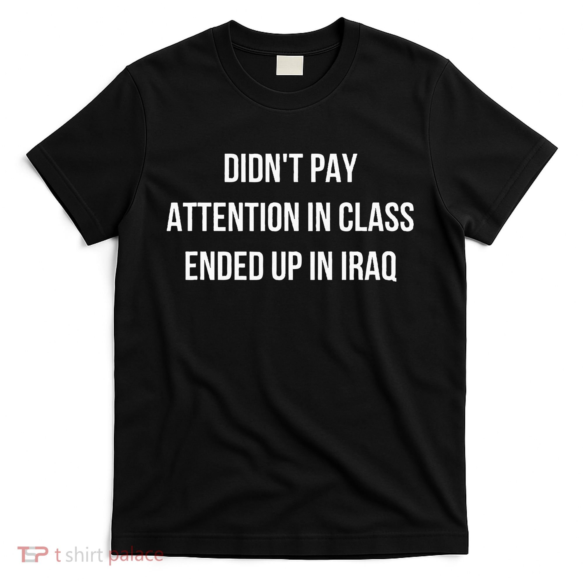 Didnt Pay Attention In Class Ended Up In Iraq T-Shirt