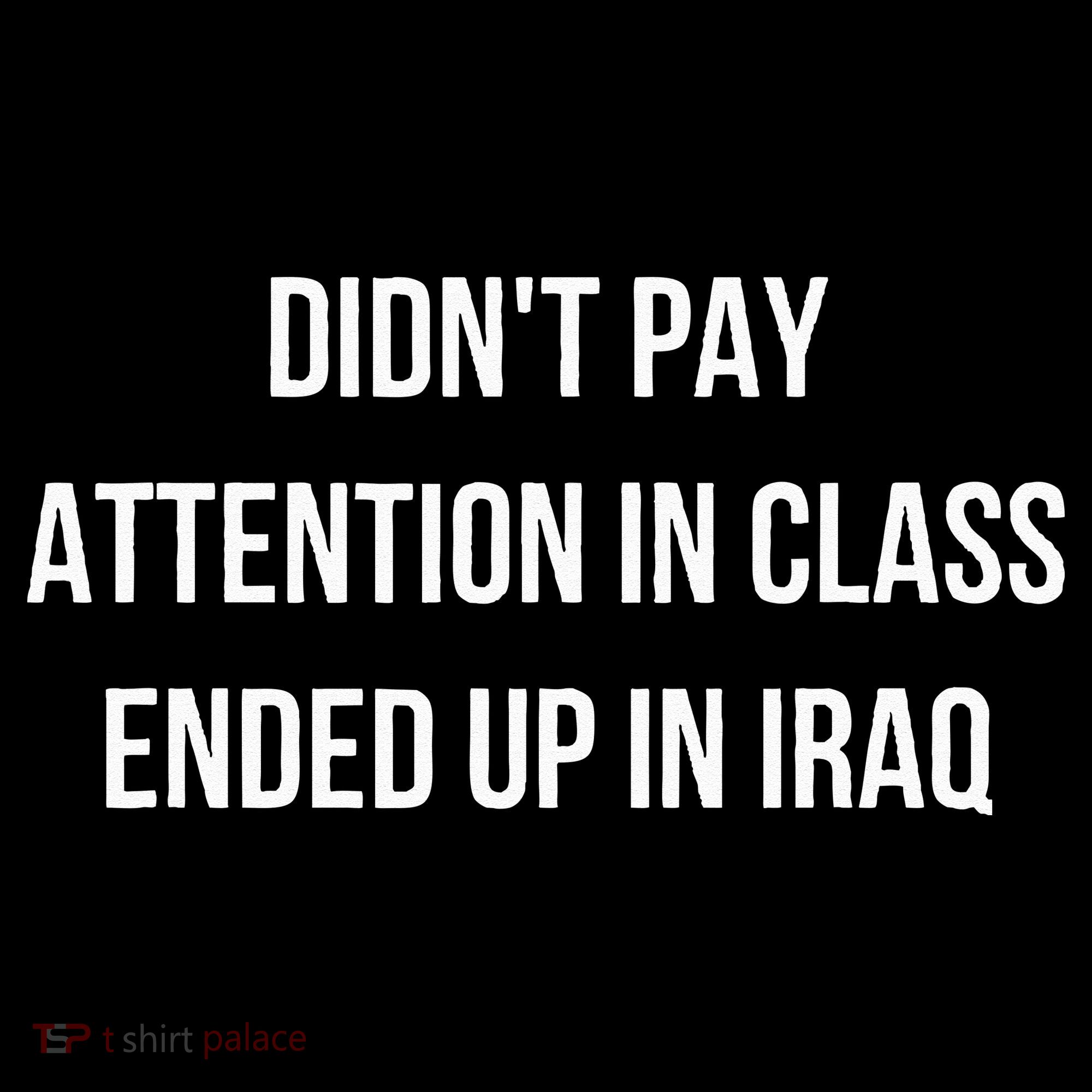 Didnt Pay Attention In Class Ended Up In Iraq T-Shirt