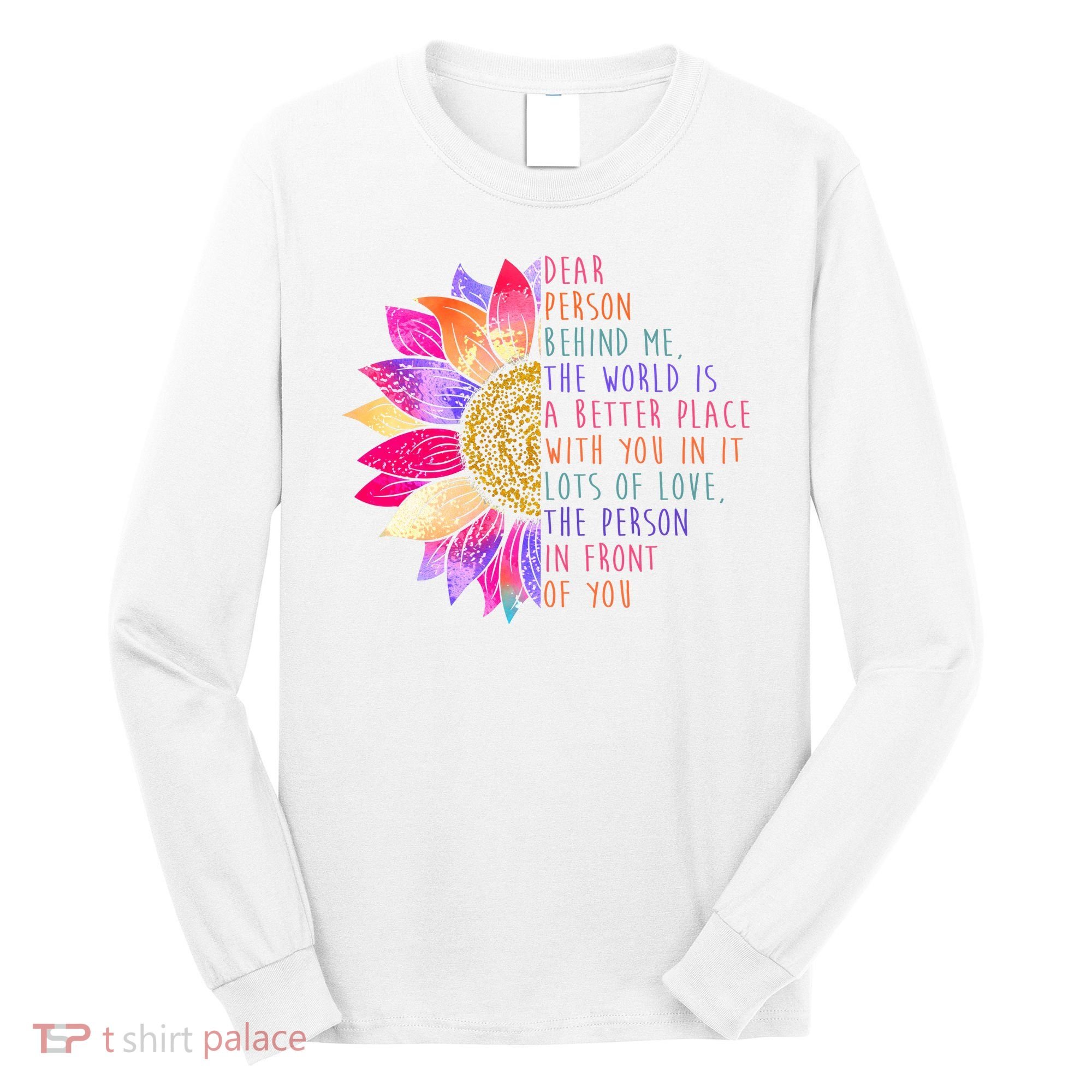Dear Person Behind Me The World Is A Better Place With You In It Long Sleeve Shirt