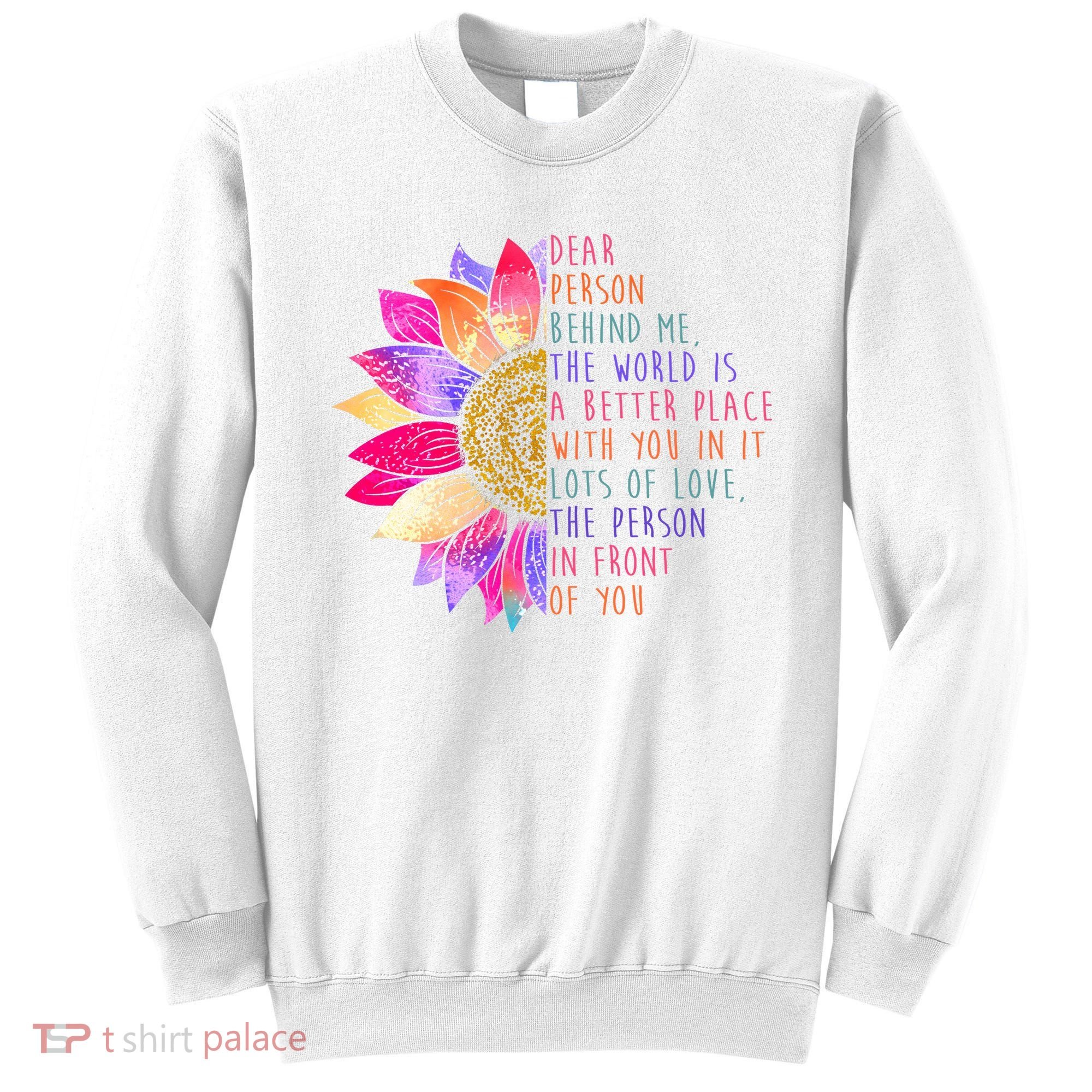 Dear Person Behind Me The World Is A Better Place With You In It Sweatshirt