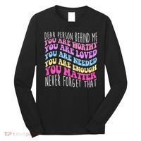 Dear Person Behind Me You Are Worthy Never Forget That Quote Long Sleeve Shirt thumb 0