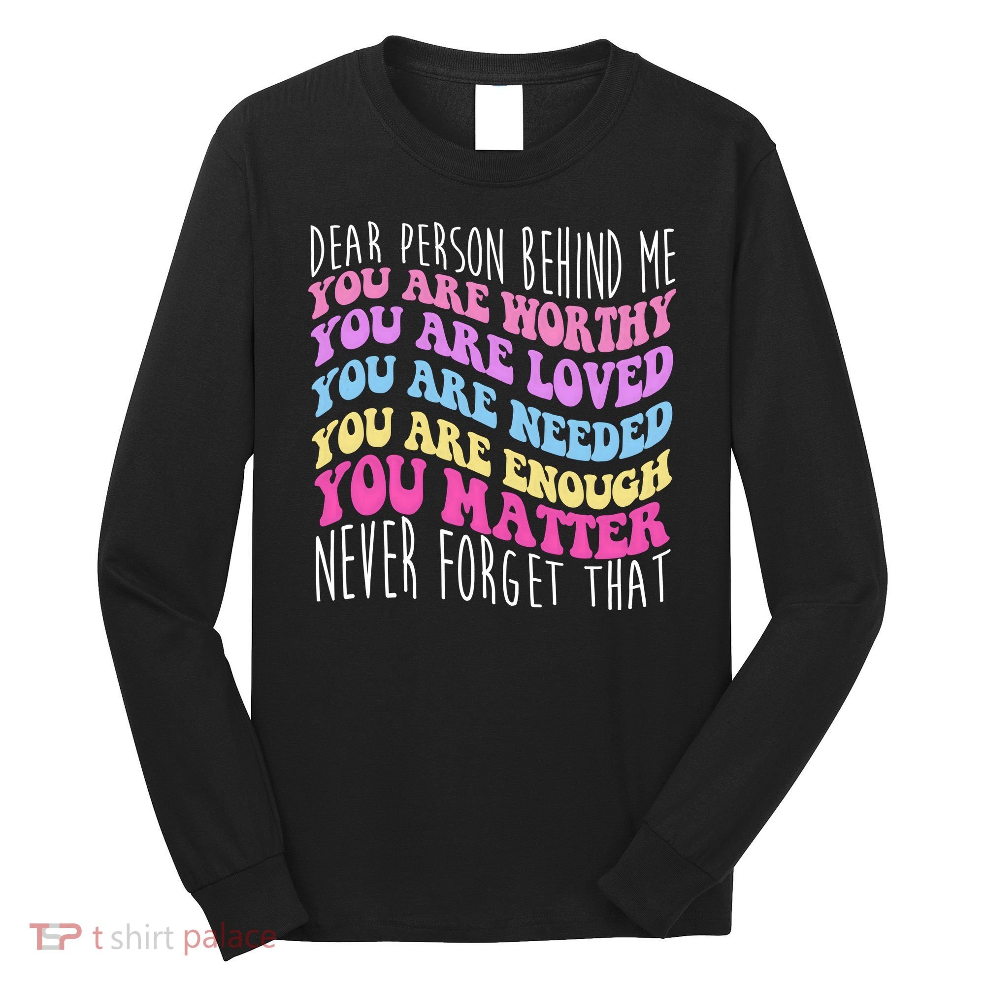 Dear Person Behind Me You Are Worthy Never Forget That Quote Long Sleeve Shirt