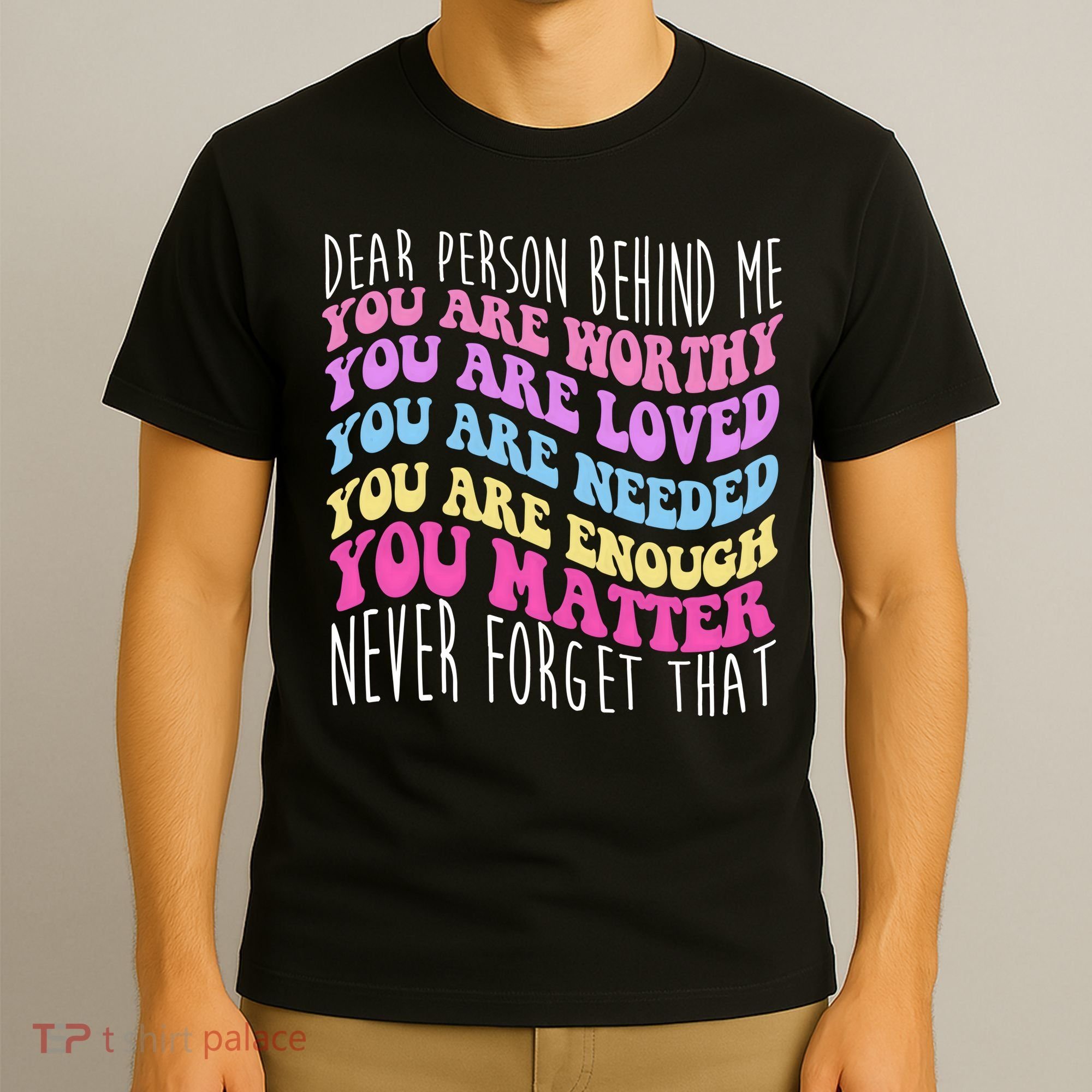 Dear Person Behind Me You Are Worthy Never Forget That Quote T-Shirt