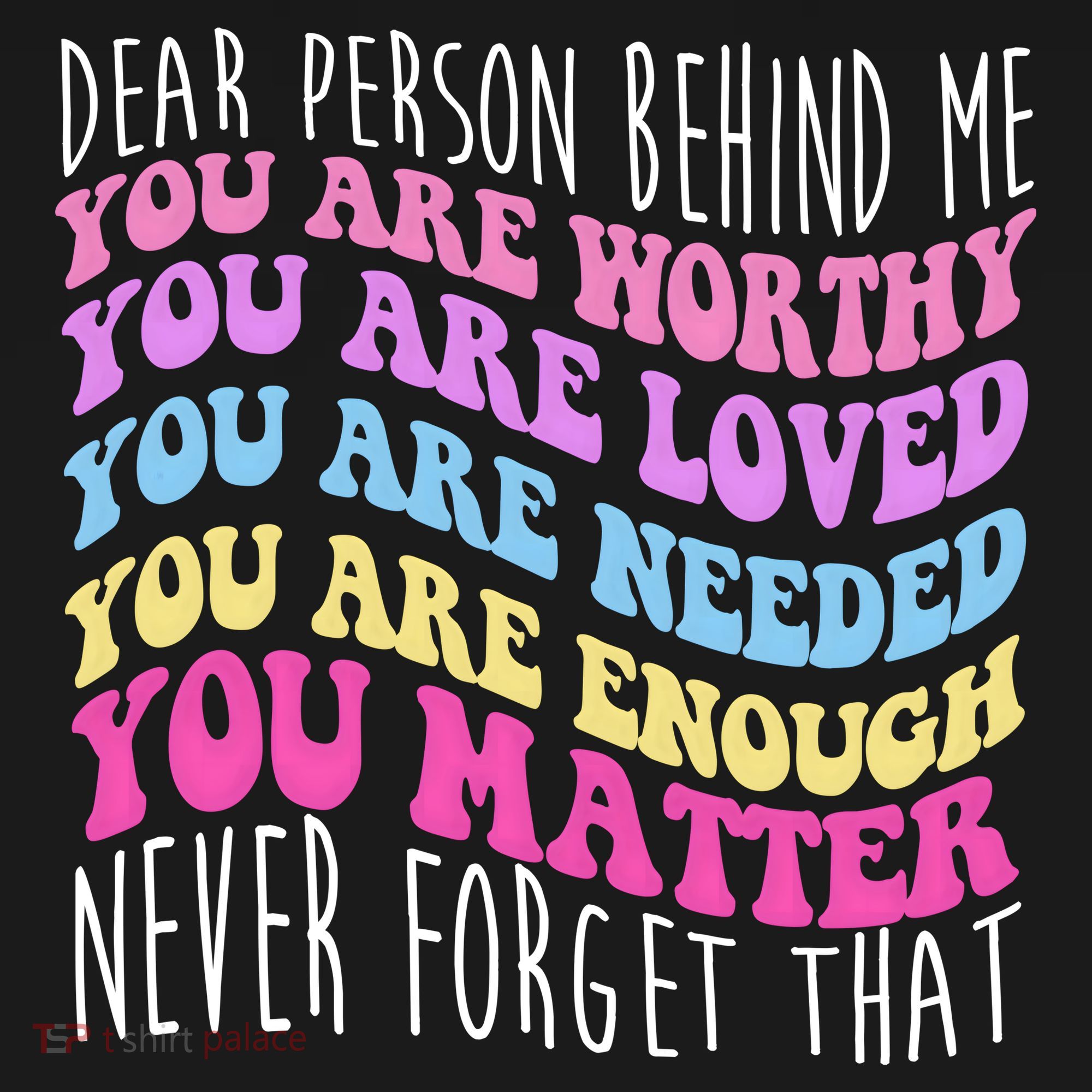 Dear Person Behind Me You Are Worthy Never Forget That Quote T-Shirt