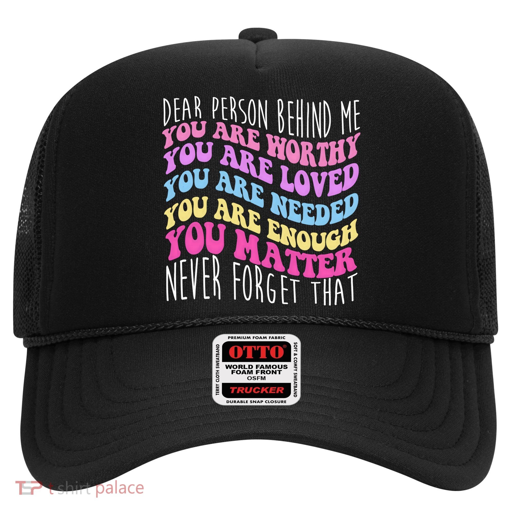Dear Person Behind Me You Are Worthy Never Forget That Quote Hat