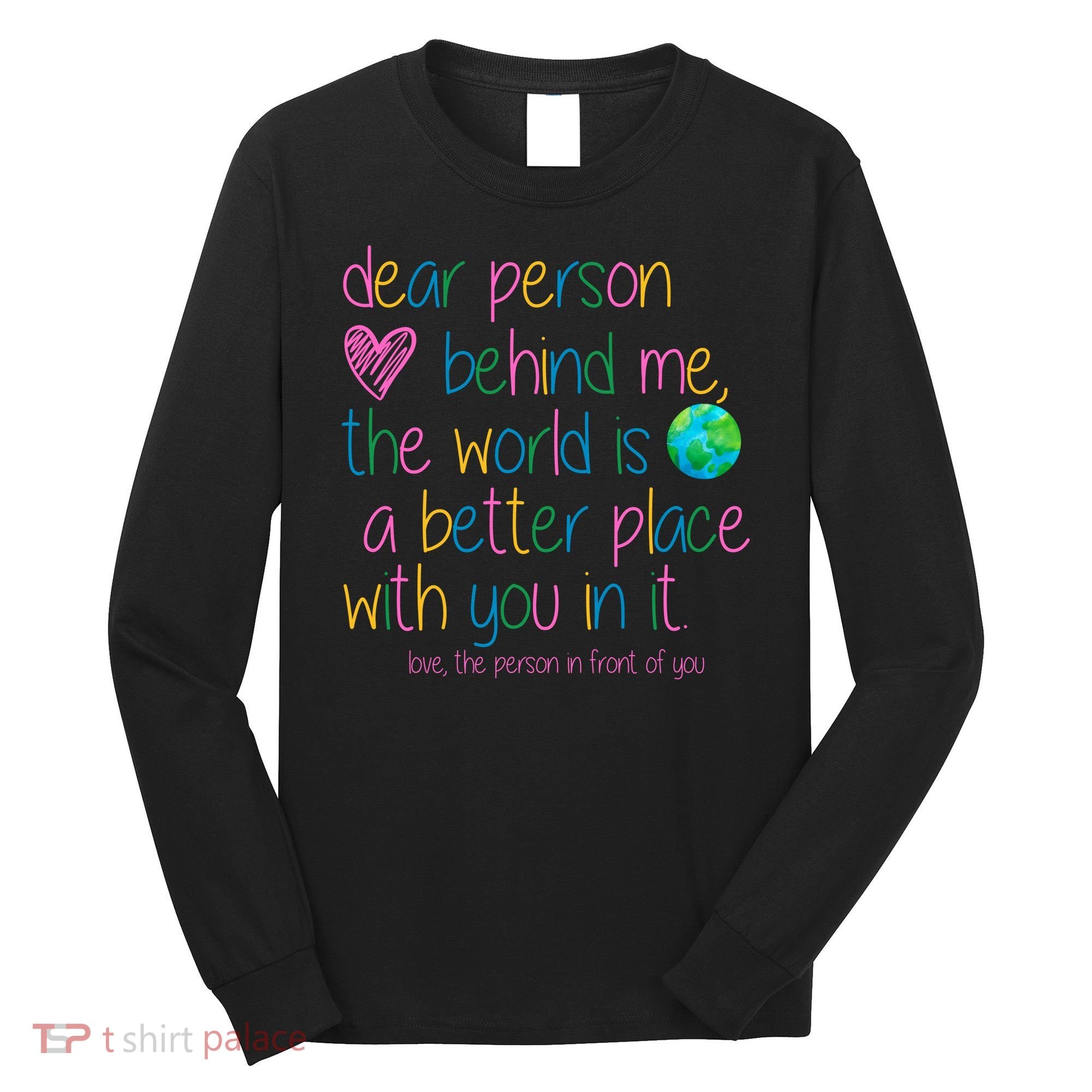 Dear Person Behind Me The World Is A Better Place With You Long Sleeve Shirt