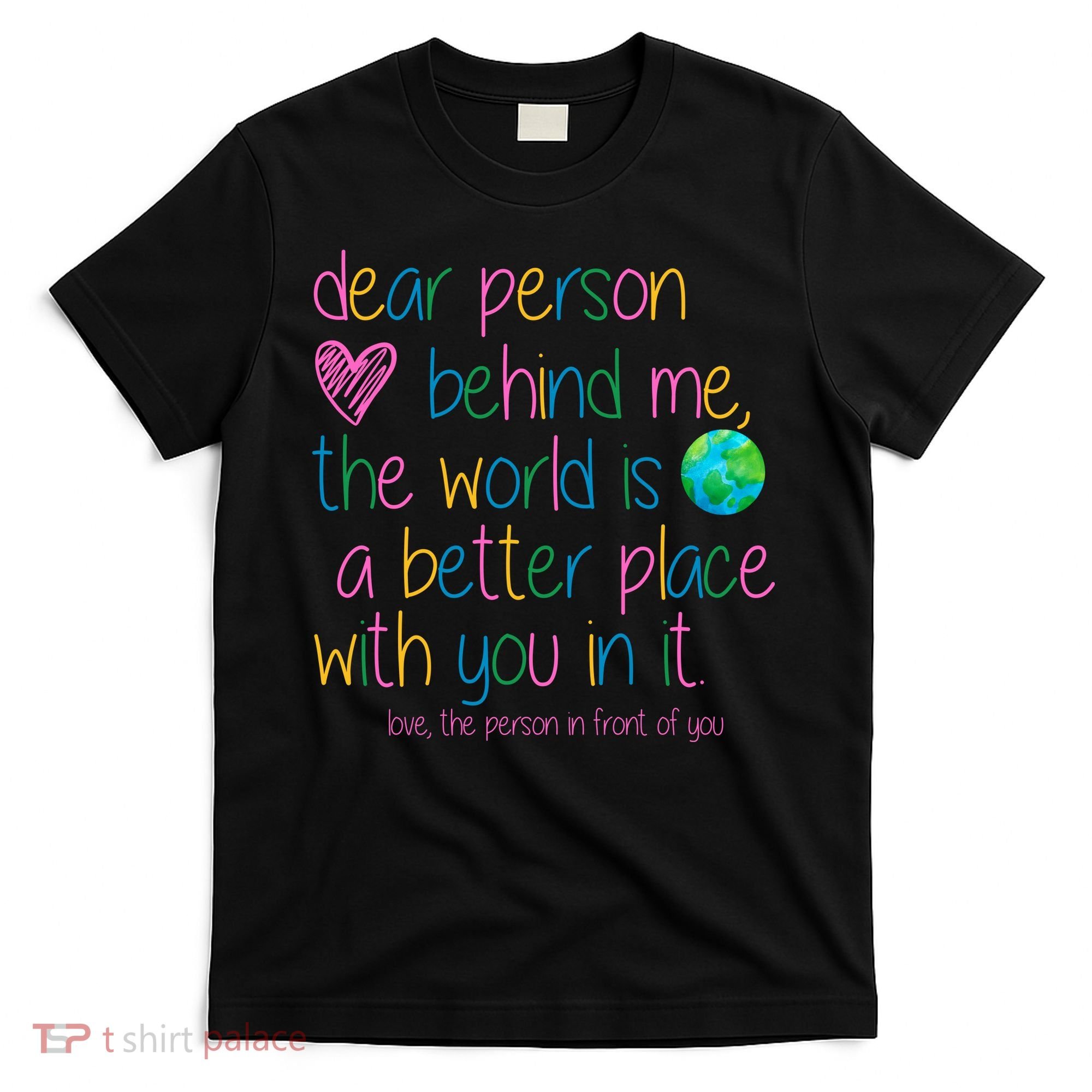 Dear Person Behind Me The World Is A Better Place With You T-Shirt