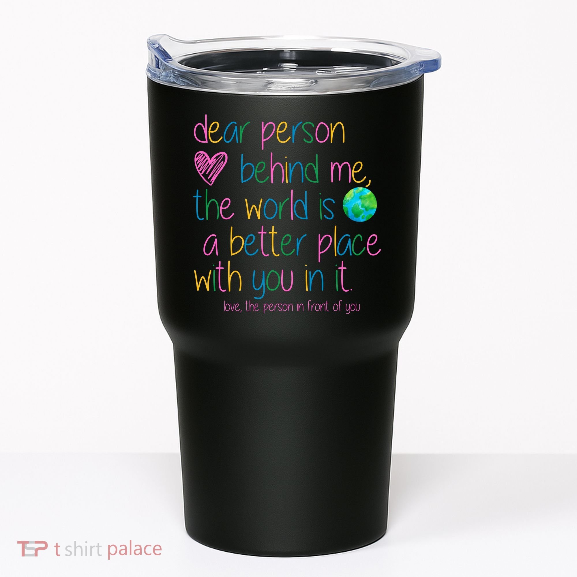 Dear Person Behind Me The World Is A Better Place With You Tumbler