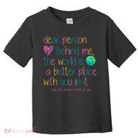Dear Person Behind Me The World Is A Better Place With You Toddler T-Shirt thumb 0
