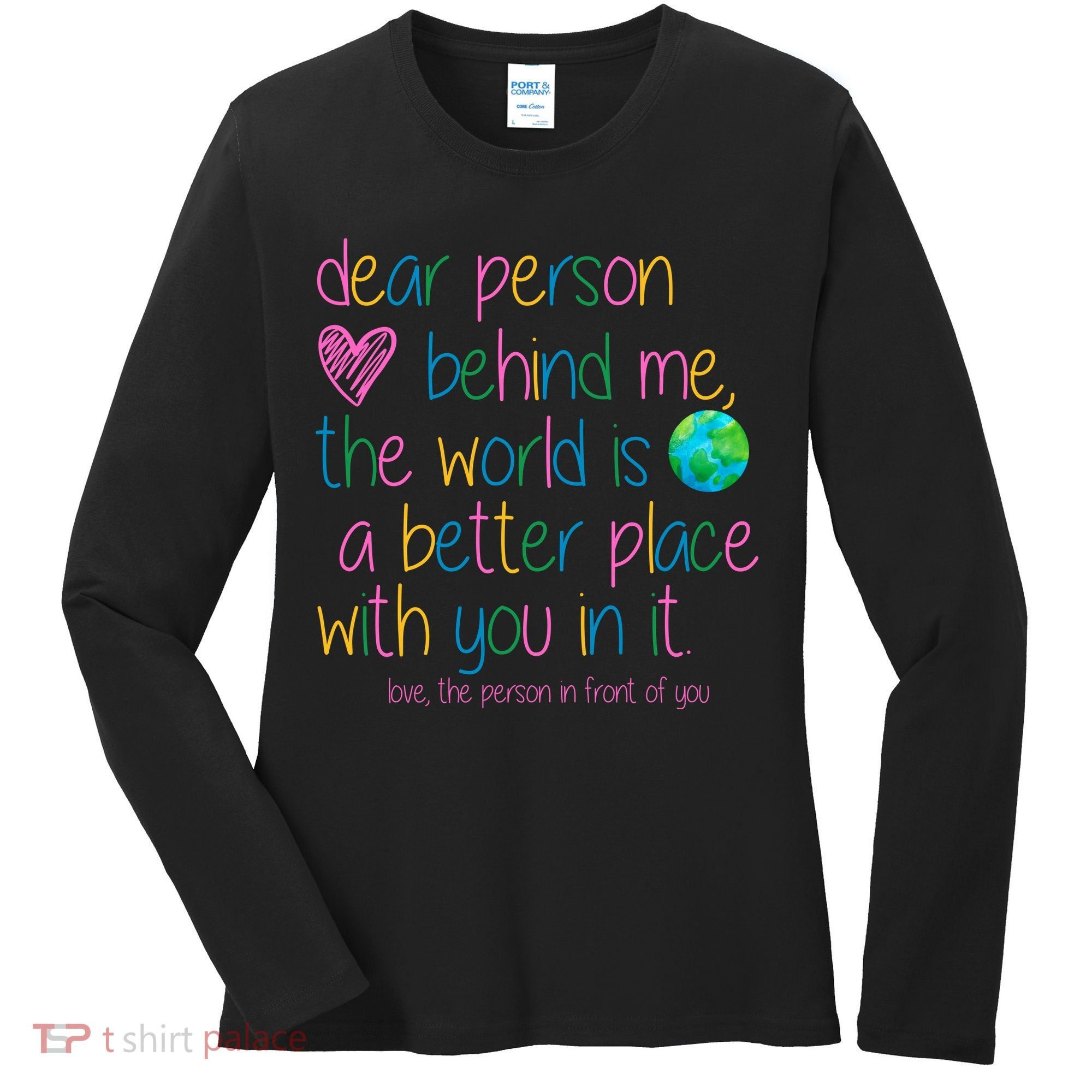 Dear Person Behind Me The World Is A Better Place With You Women's Long Sleeve Shirt