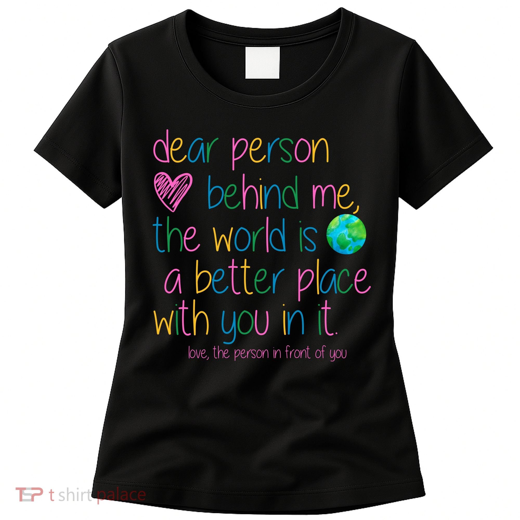 Dear Person Behind Me The World Is A Better Place With You Women's T-Shirt