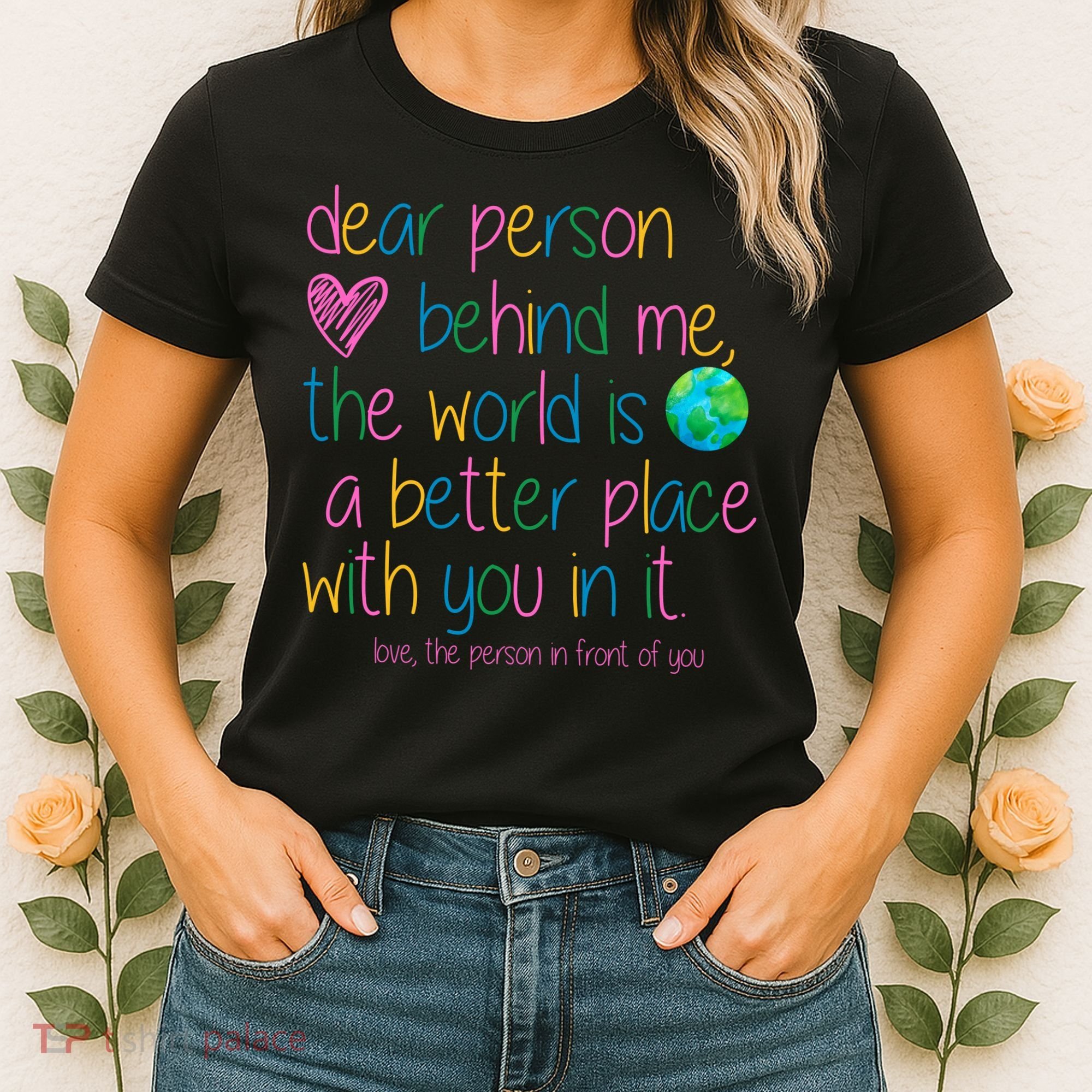 Dear Person Behind Me The World Is A Better Place With You Women's T-Shirt