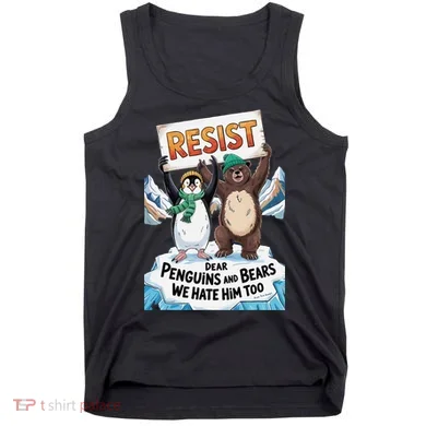 DEAR PENGUINS BEARS WE HATE HIM TOO NO TARIFFS RESIST Tank Top