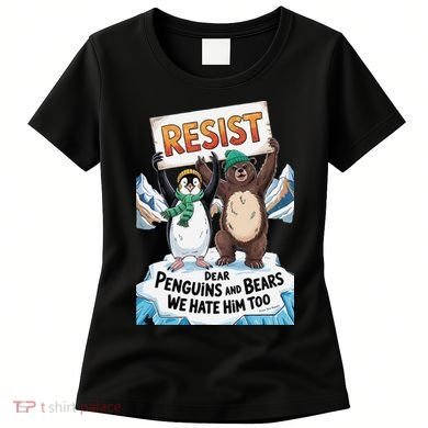 DEAR PENGUINS BEARS WE HATE HIM TOO NO TARIFFS RESIST Women's T-Shirt
