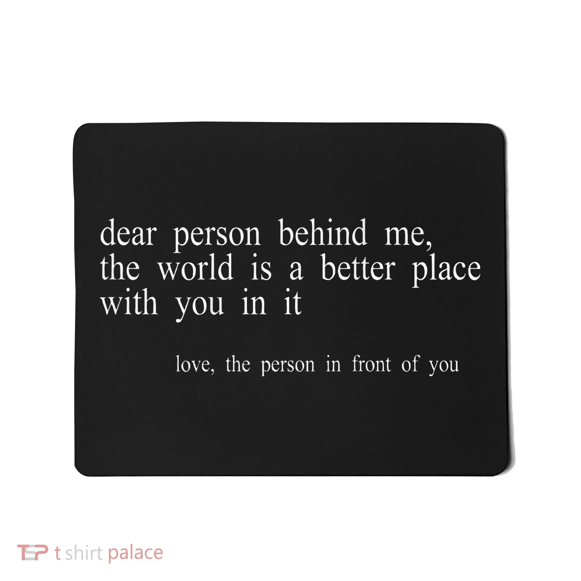 Dear Person Behind Me The World Is A Better Place With You Mousepad