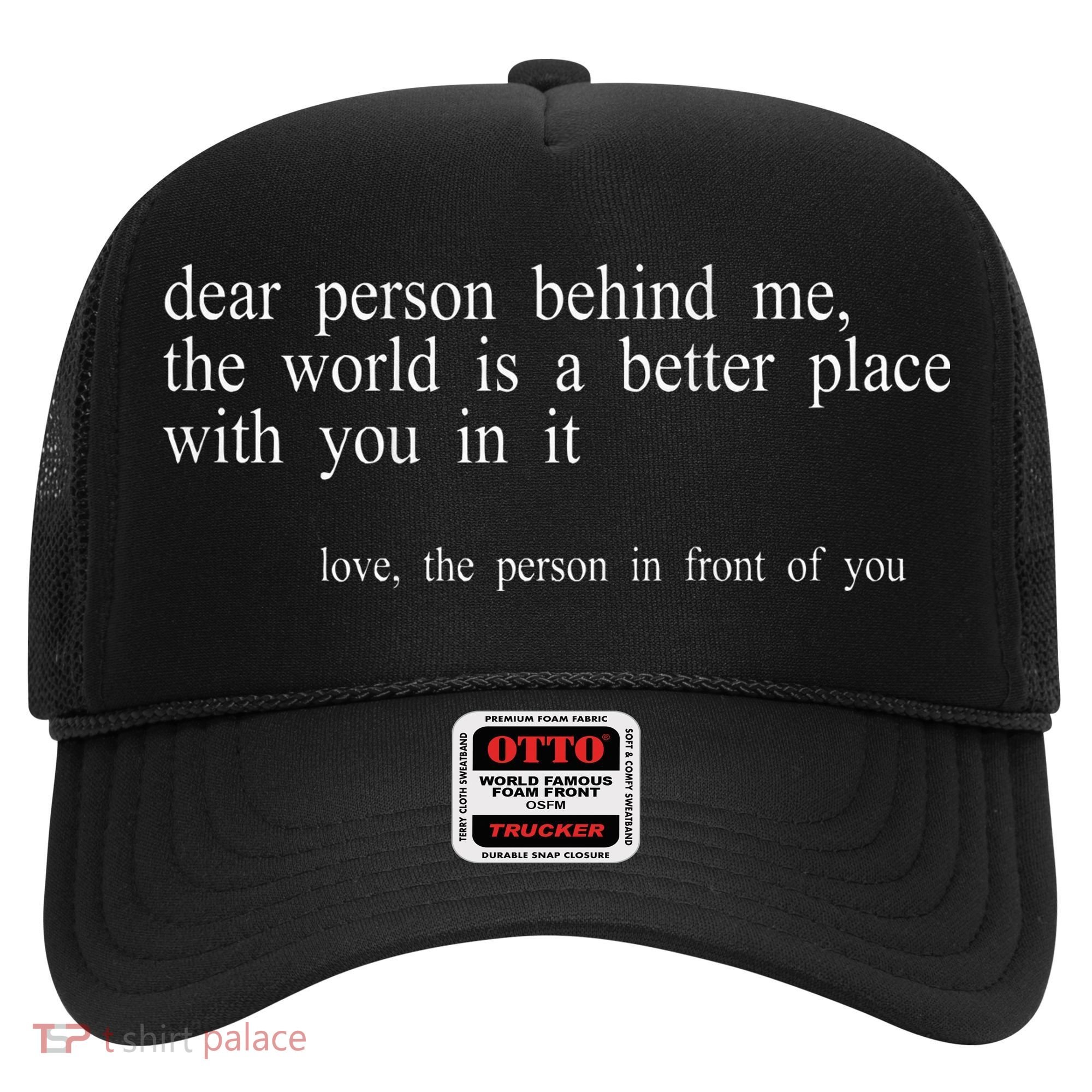 Dear Person Behind Me The World Is A Better Place With You Hat