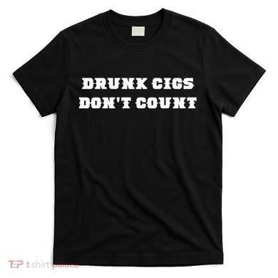 Drunk People Doing Things Drunk Cigs DonT Count T-Shirt