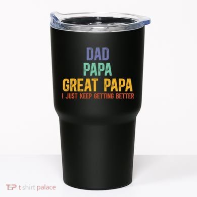 Dad Papa Great Papa I Just Keep Getting Better Great Papa Tumbler