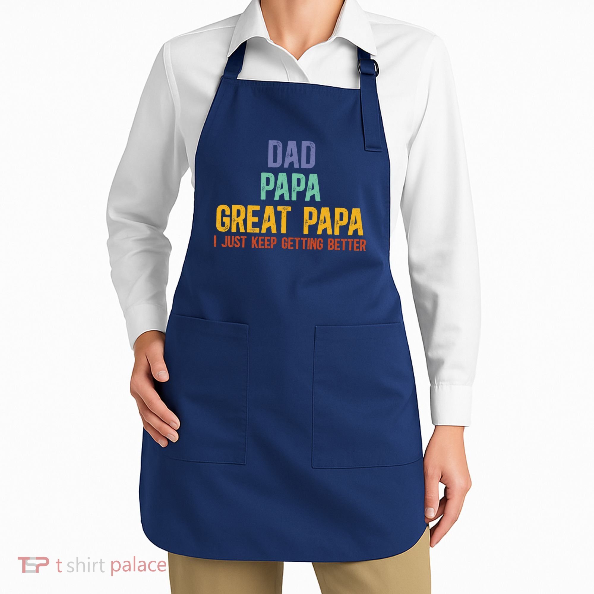 Dad Papa Great Papa I Just Keep Getting Better Great Papa Apron