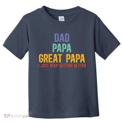 Dad Papa Great Papa I Just Keep Getting Better Great Papa Toddler T-Shirt