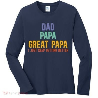 Dad Papa Great Papa I Just Keep Getting Better Great Papa Women's Long Sleeve Shirt