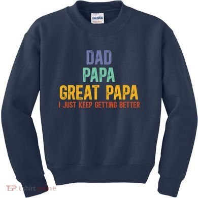 Dad Papa Great Papa I Just Keep Getting Better Great Papa Kids Sweatshirt