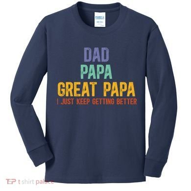 Dad Papa Great Papa I Just Keep Getting Better Great Papa Kids Long Sleeve Shirt