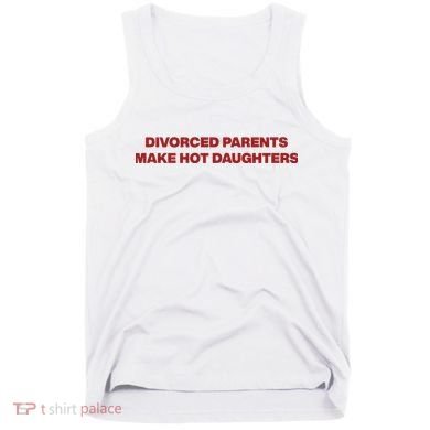 Divorced Parents Make Hot Daughters Tank Top