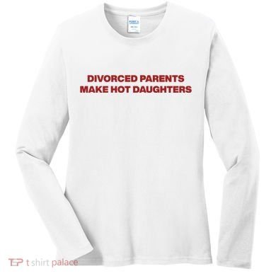 Divorced Parents Make Hot Daughters Women's Long Sleeve Shirt