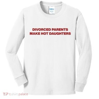 Divorced Parents Make Hot Daughters Kids Long Sleeve Shirt