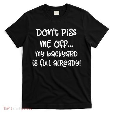 DonT Piss Me Off My Backyard Is Full Already T-Shirt