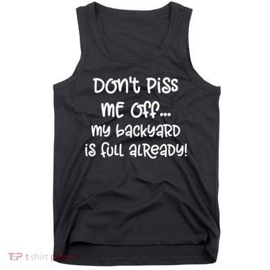 DonT Piss Me Off My Backyard Is Full Already Tank Top