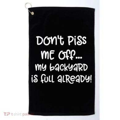 DonT Piss Me Off My Backyard Is Full Already Golf Towel