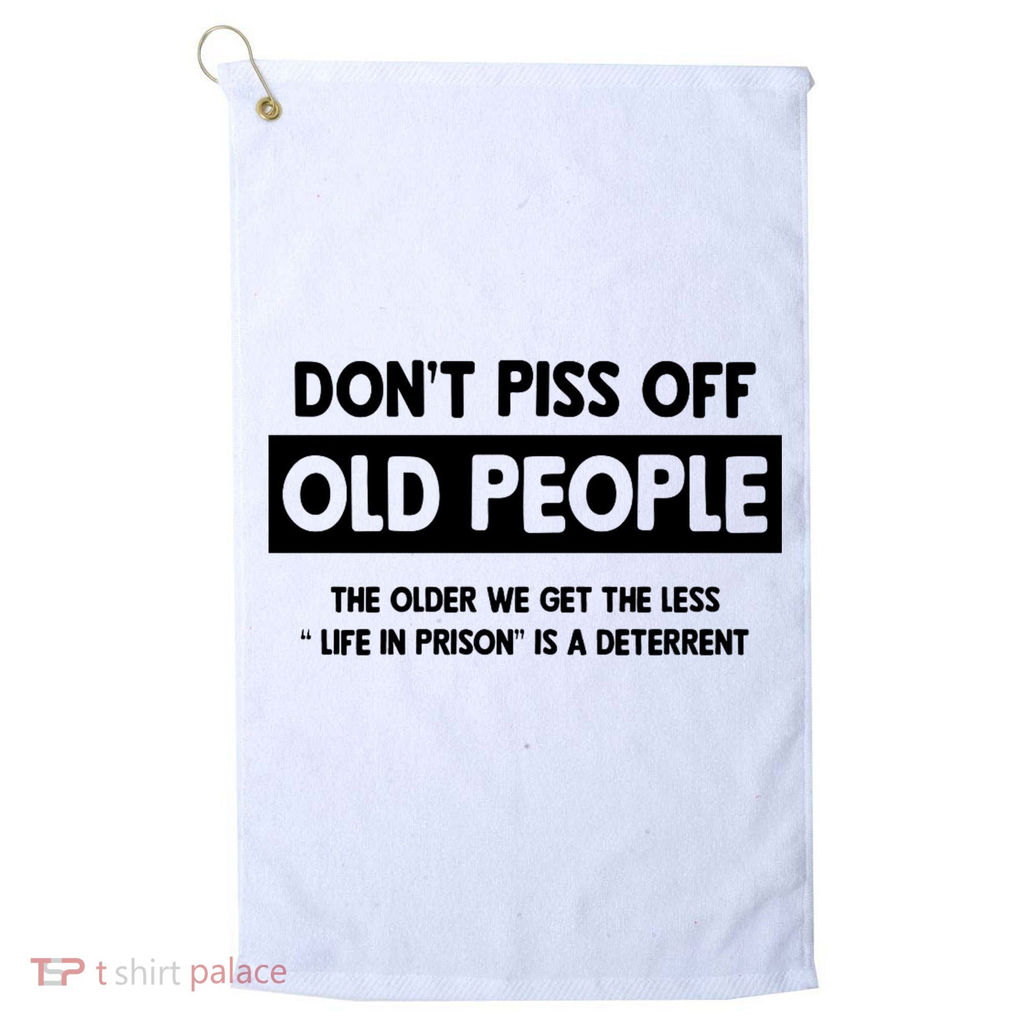 Don't Piss Off Old People Life In Prison Golf Towel