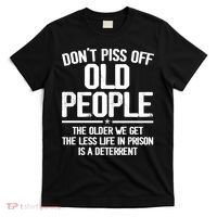 Don't Piss Off Old People The Older We Get The Less Life In Prison Is A Deterren T-Shirt thumb 0