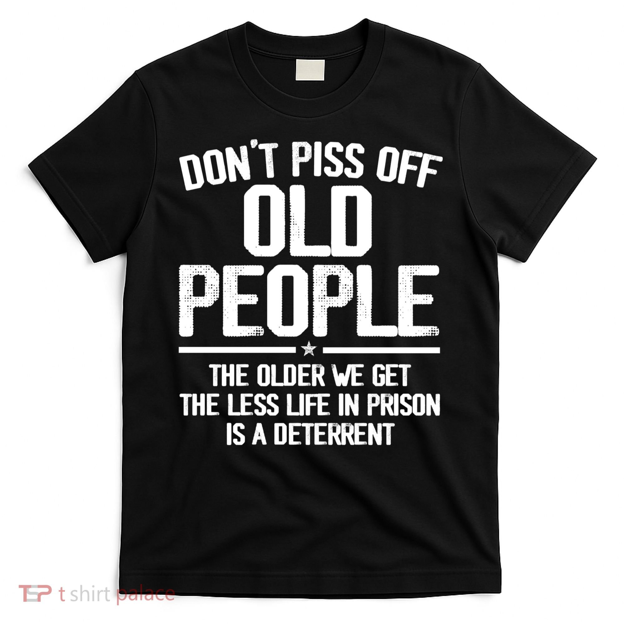 Don't Piss Off Old People The Older We Get The Less Life In Prison Is A Deterren T-Shirt