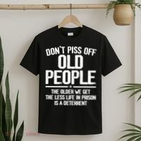 Don't Piss Off Old People The Older We Get The Less Life In Prison Is A Deterren T-Shirt thumb 2