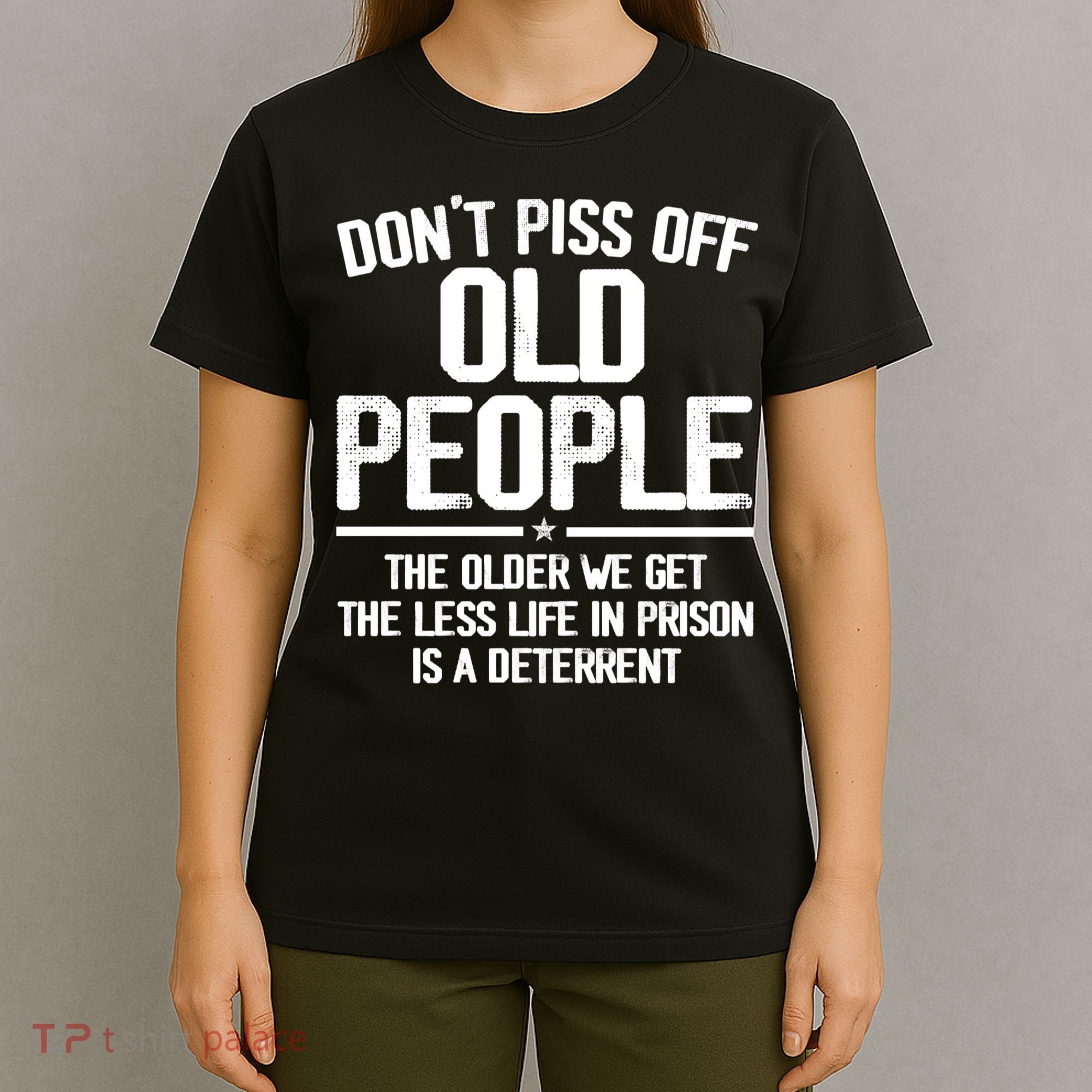 Don't Piss Off Old People The Older We Get The Less Life In Prison Is A Deterren T-Shirt