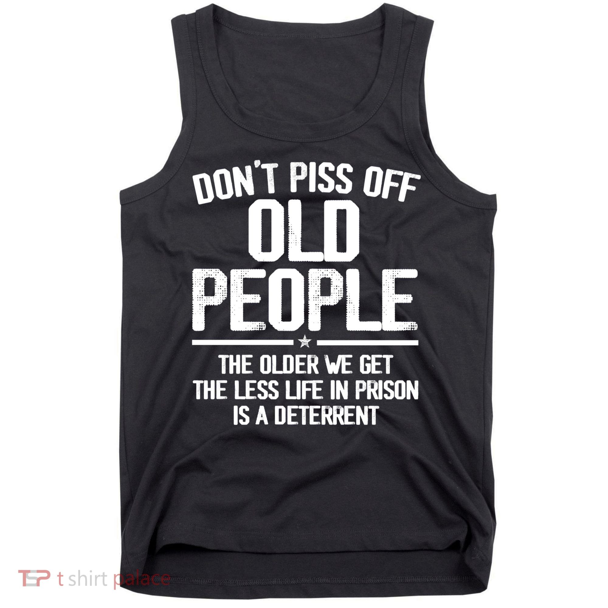 Don't Piss Off Old People The Older We Get The Less Life In Prison Is A Deterren Tank Top