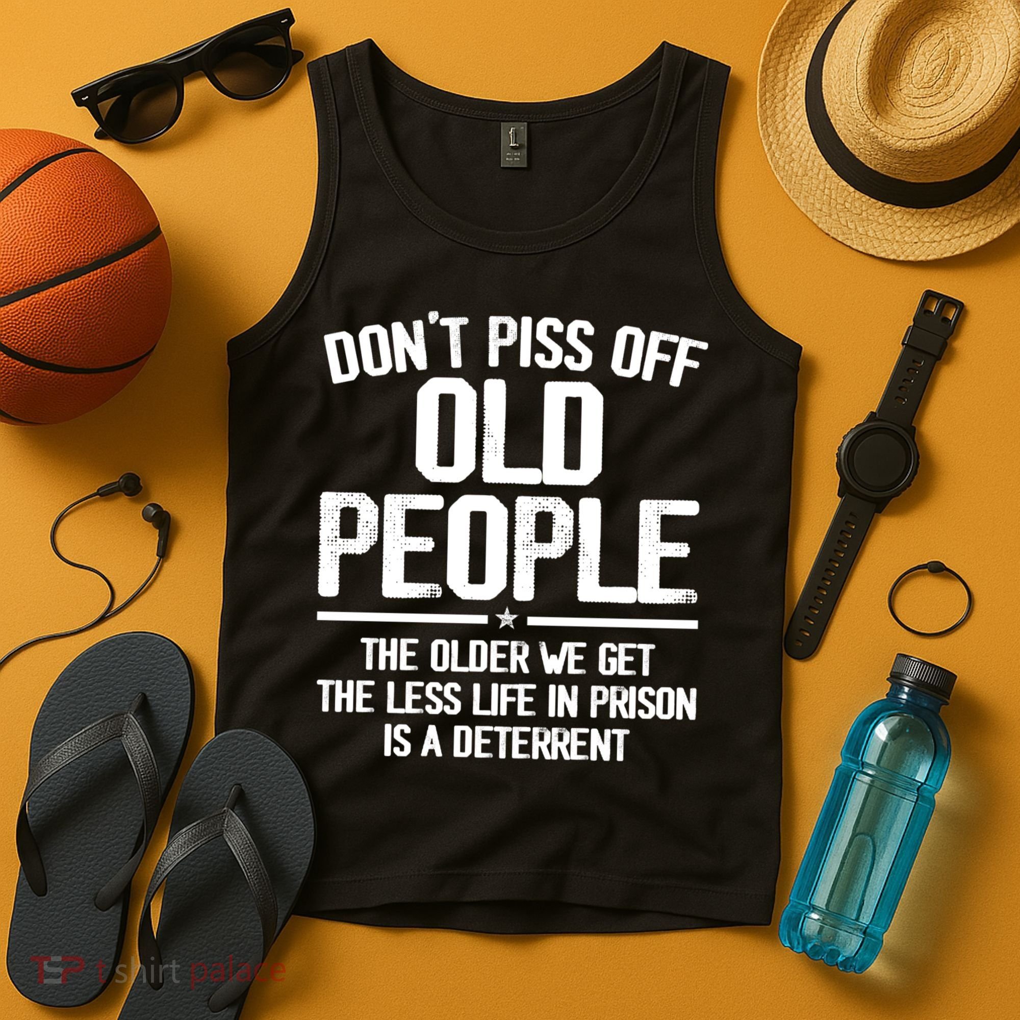 Don't Piss Off Old People The Older We Get The Less Life In Prison Is A Deterren Tank Top