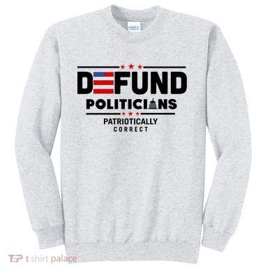Defund Politicians Patriotically Correct Sweatshirt