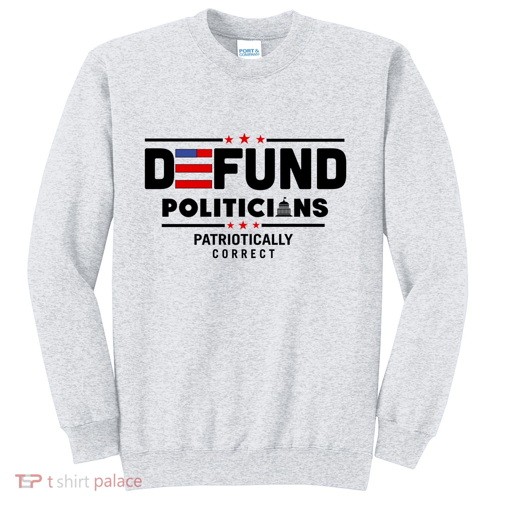 Defund Politicians Patriotically Correct Sweatshirt