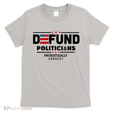 Defund Politicians Patriotically Correct T-Shirt