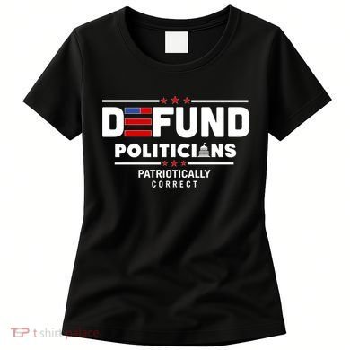 Defund Politicians Patriotically Correct Women's T-Shirt