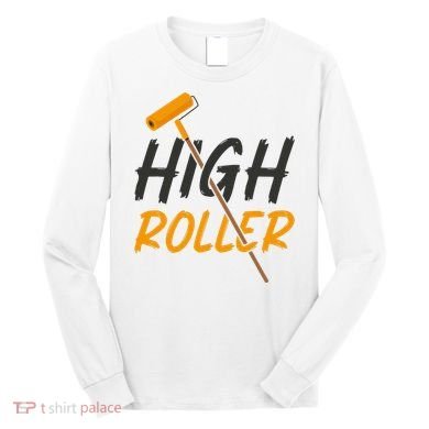 Decorator Paint Roller High Roller Funny House Painter Long Sleeve Shirt
