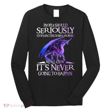 Dragon People Should Seriously Stop Expecting Normal From Me Long Sleeve Shirt